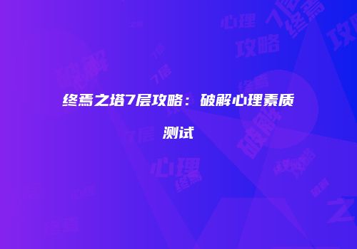 终焉之塔7层攻略：破解心理素质测试