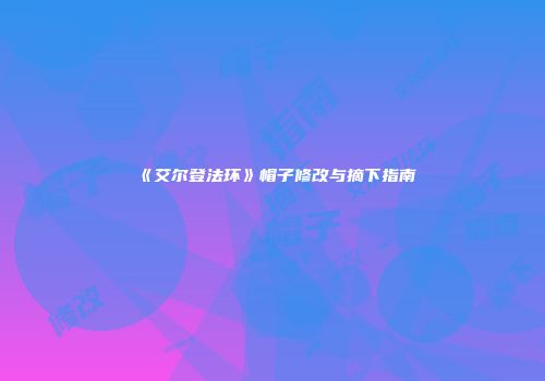 《艾尔登法环》帽子修改与摘下指南