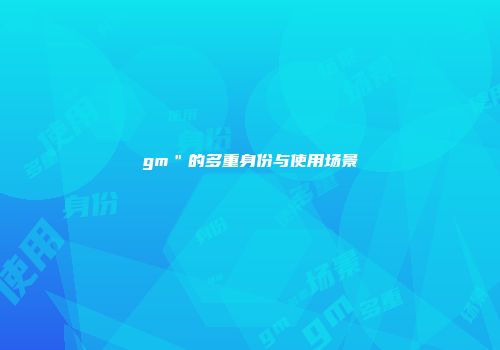 gm＂的多重身份与使用场景