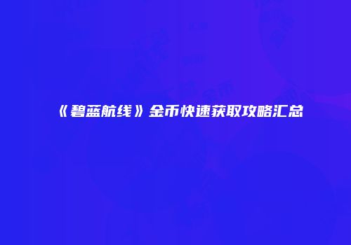 《碧蓝航线》金币快速获取攻略汇总