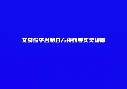 交易猫平台明日方舟账号买卖指南