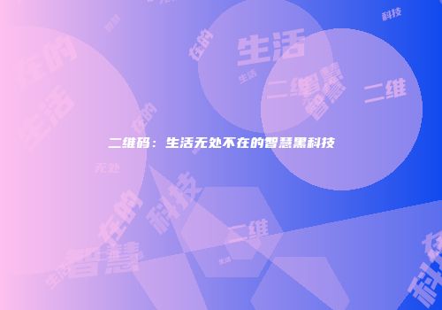 二维码：生活无处不在的智慧黑科技