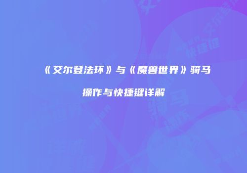 《艾尔登法环》与《魔兽世界》骑马操作与快捷键详解