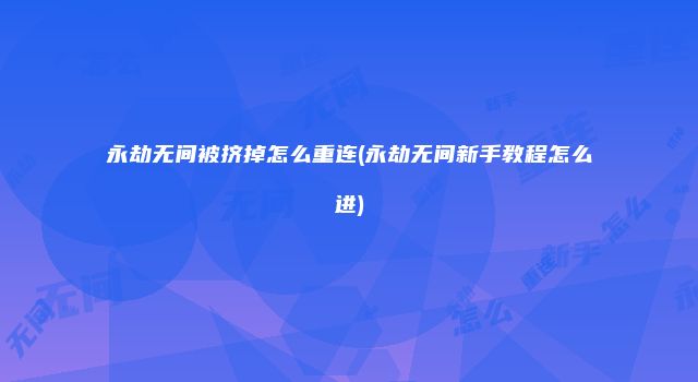 永劫无间被挤掉怎么重连(永劫无间新手教程怎么进)