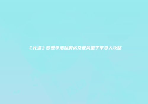 《光遇》梦想季活动解析及傻笑童子军寻人攻略