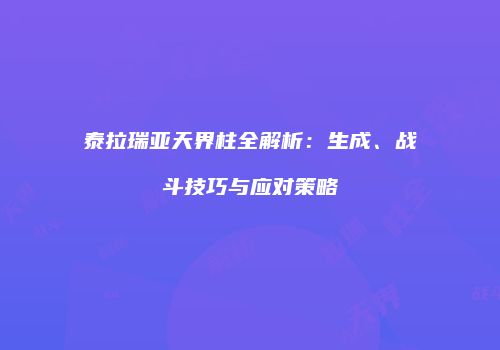 泰拉瑞亚天界柱全解析：生成、战斗技巧与应对策略