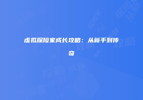 虚拟探险家成长攻略：从新手到传奇