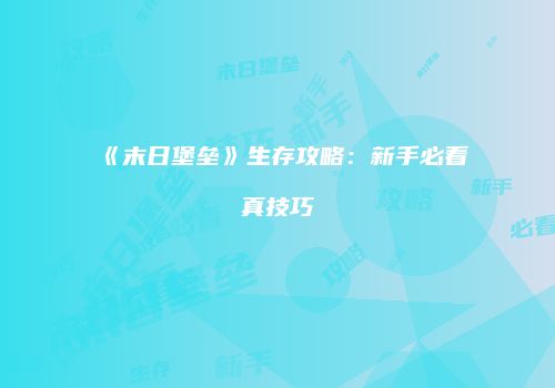 《末日堡垒》生存攻略：新手必看真技巧