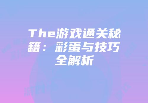 The游戏通关秘籍：彩蛋与技巧全解析