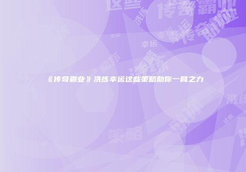 《传奇霸业》洗练幸运这些策略助你一臂之力