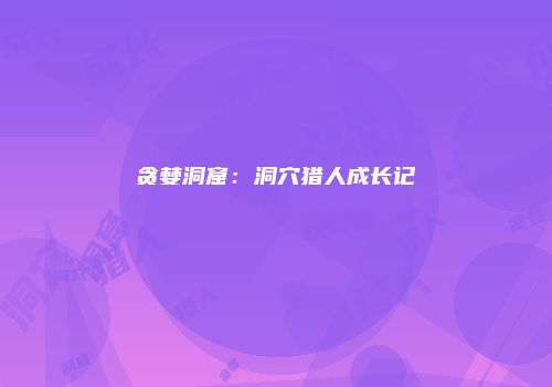 贪婪洞窟：洞穴猎人成长记