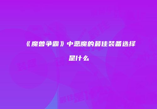 《魔兽争霸》中恶魔的最佳装备选择是什么