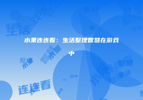 水果连连看：生活整理智慧在游戏中