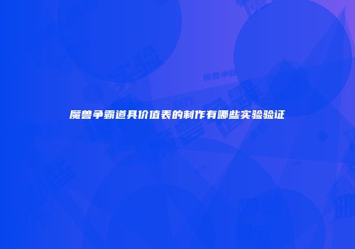 魔兽争霸道具价值表的制作有哪些实验验证