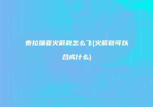 泰拉瑞亚火箭靴怎么飞(火箭靴可以合成什么)