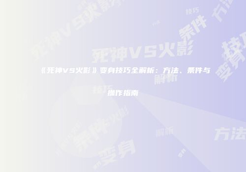 《死神VS火影》变身技巧全解析：方法、条件与操作指南