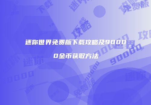 迷你世界免费版下载攻略及90000金币获取方法
