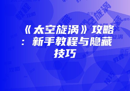 《太空旋涡》攻略：新手教程与隐藏技巧