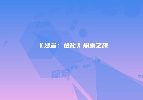 《沙盒：进化》探索之旅