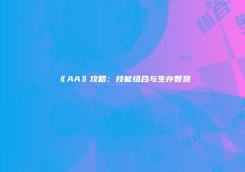 《AA》攻略：技能组合与生存智慧