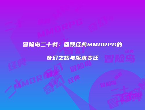 冒险岛二十载：回顾经典MMORPG的奇幻之旅与版本变迁