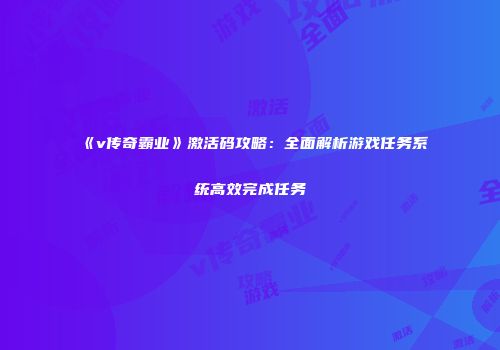 《v传奇霸业》激活码攻略：全面解析游戏任务系统高效完成任务