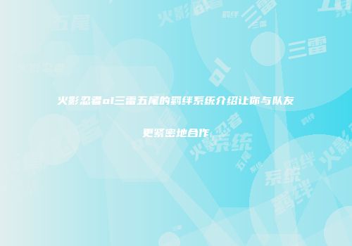 火影忍者ol三雷五尾的羁绊系统介绍让你与队友更紧密地合作