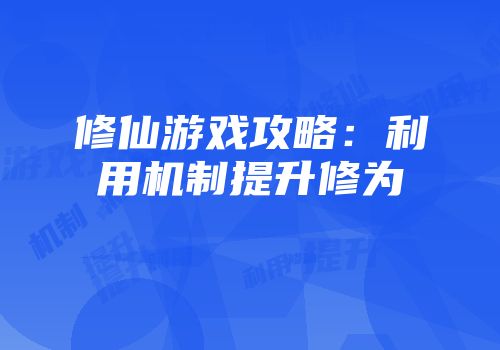 修仙游戏攻略：利用机制提升修为
