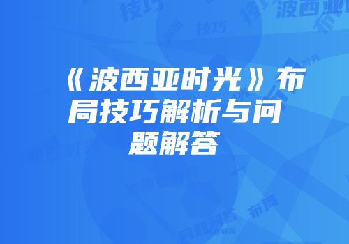 《波西亚时光》布局技巧解析与问题解答