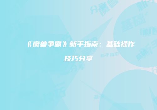 《魔兽争霸》新手指南：基础操作技巧分享
