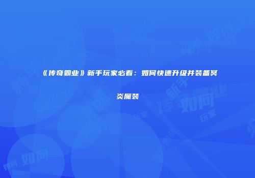 《传奇霸业》新手玩家必看：如何快速升级并装备冥炎魔装