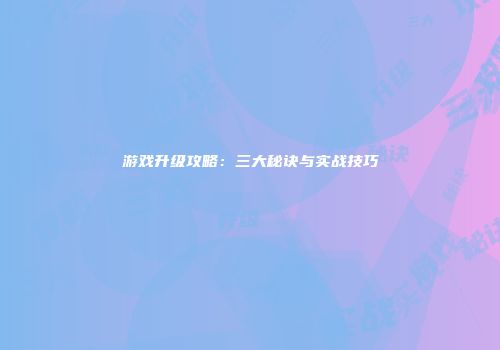 游戏升级攻略：三大秘诀与实战技巧
