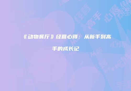 《动物餐厅》经营心得：从新手到高手的成长记
