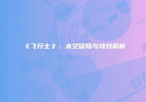《飞行士》：太空冒险与特效解析