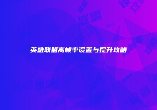 英雄联盟高帧率设置与提升攻略