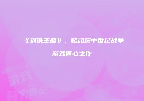 《钢铁王座》：移动端中世纪战争游戏匠心之作