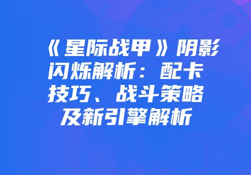 《星际战甲》阴影闪烁解析：配卡技巧、战斗策略及新引擎解析