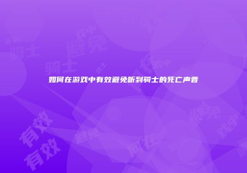 如何在游戏中有效避免听到骑士的死亡声音