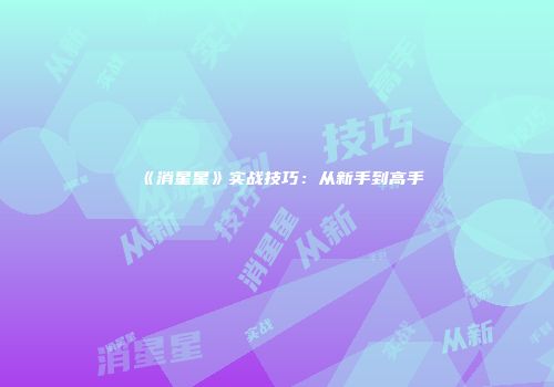 《消星星》实战技巧：从新手到高手