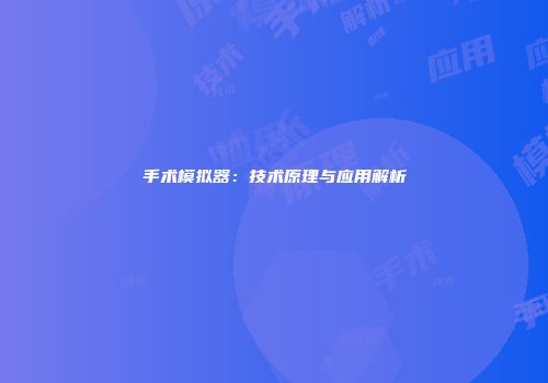 手术模拟器：技术原理与应用解析