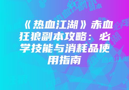 《热血江湖》赤血狂狼副本攻略：必学技能与消耗品使用指南