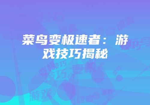 菜鸟变极速者：游戏技巧揭秘