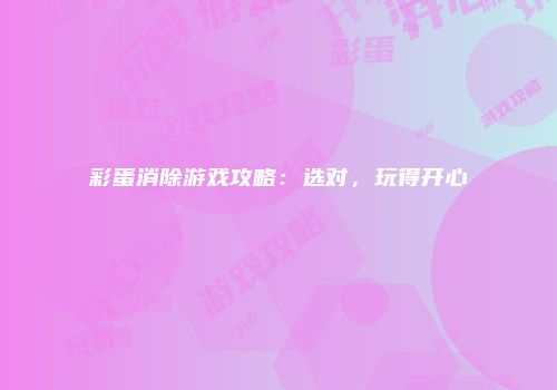 彩蛋消除游戏攻略：选对，玩得开心