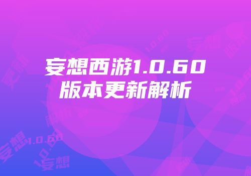 妄想西游1.0.60版本更新解析