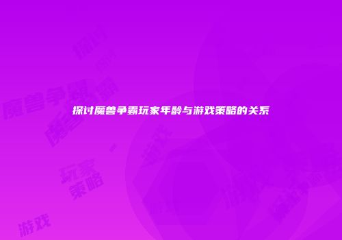 探讨魔兽争霸玩家年龄与游戏策略的关系