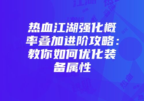 热血江湖强化概率叠加进阶攻略:教你如何优化装备属性