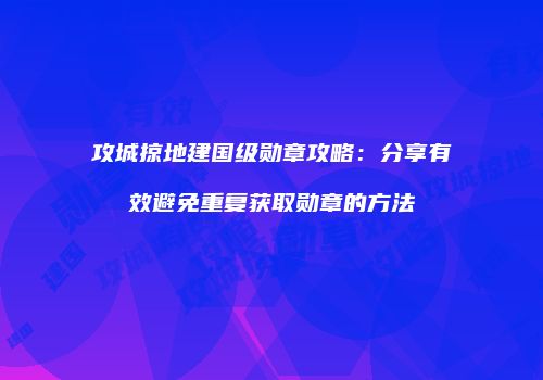攻城掠地建国级勋章攻略：分享有效避免重复获取勋章的方法