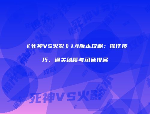 《死神VS火影》1.4版本攻略：操作技巧、通关秘籍与角色排名