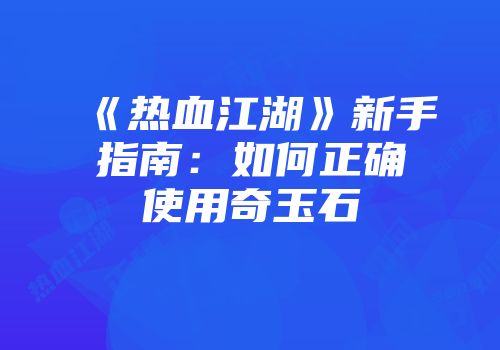 《热血江湖》新手指南：如何正确使用奇玉石