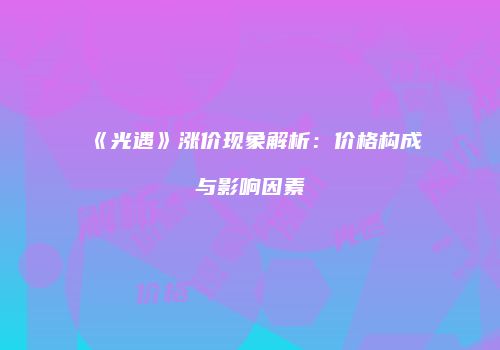 《光遇》涨价现象解析：价格构成与影响因素
